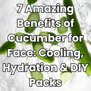 7 Amazing Benefits of Cucumber for Face: Cooling, Hydration & DIY Packs You’ll Love